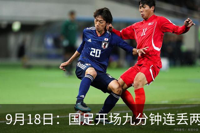 9月18日：国足开场九分钟连丢两球中场形同虚设：向前传球成功率暴跌至41%主帅当众承认